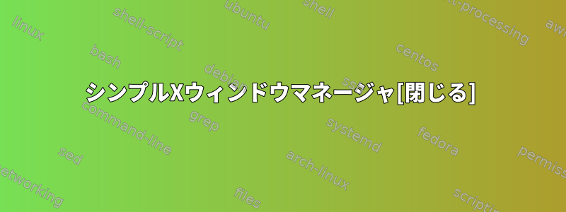 シンプルXウィンドウマネージャ[閉じる]