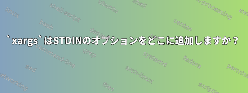 `xargs`はSTDINのオプションをどこに追加しますか？