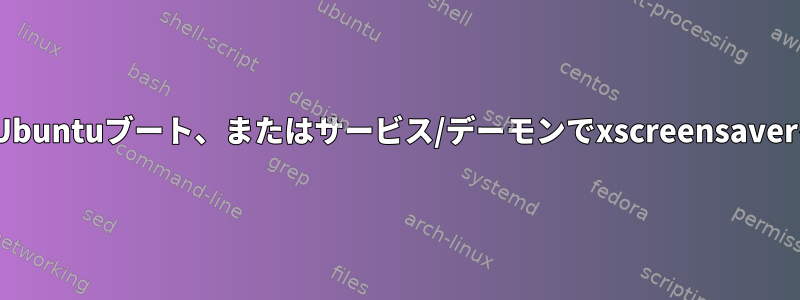 cron@reboot、Ubuntuブート、またはサービス/デーモンでxscreensaverを起動しますか？