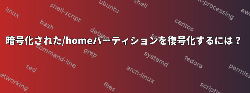 暗号化された/homeパーティションを復号化するには？