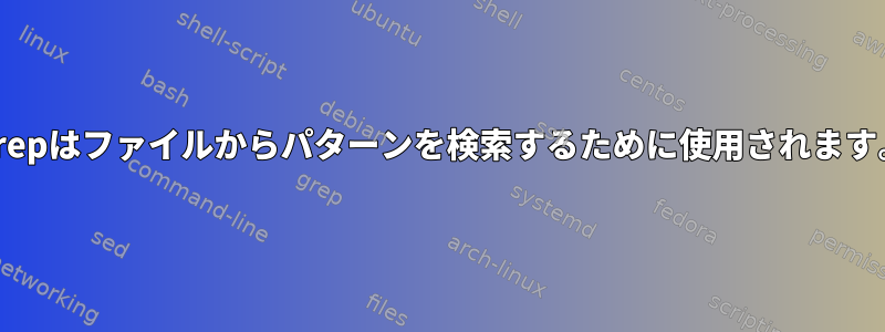 Grepはファイルからパターンを検索するために使用されます。