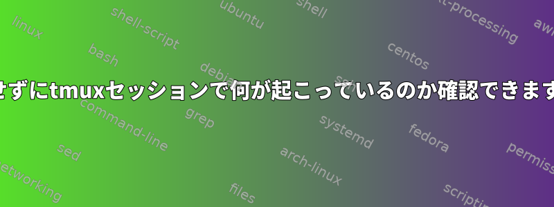 接続せずにtmuxセッションで何が起こっているのか確認できますか？