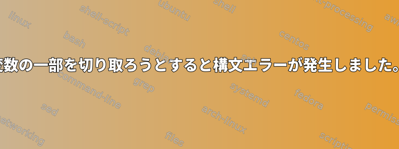 変数の一部を切り取ろうとすると構文エラーが発生しました。