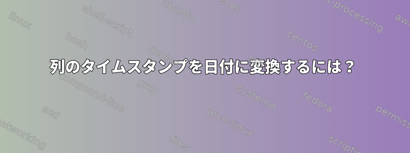 列のタイムスタンプを日付に変換するには？