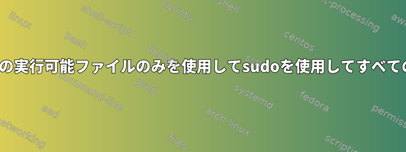 ユーザーがnopasswordで1つの実行可能ファイルのみを使用してsudoを使用してすべての操作を実行できるようにする