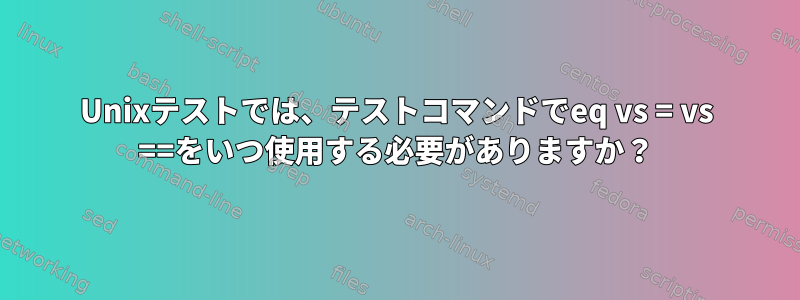 Unixテストでは、テストコマンドでeq vs = vs ==をいつ使用する必要がありますか？