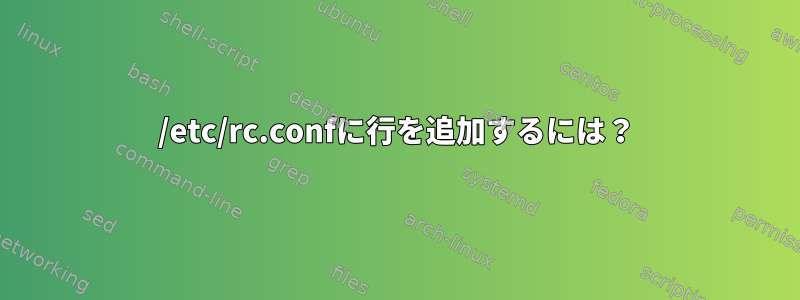 /etc/rc.confに行を追加するには？