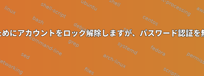 公開鍵SSH認証のためにアカウントをロック解除しますが、パスワード認証を無効にする方法は？