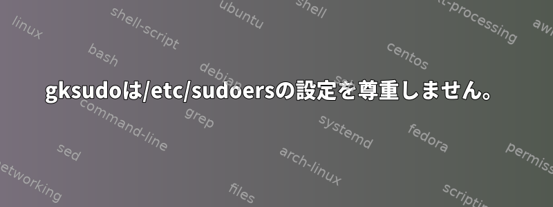 gksudoは/etc/sudoersの設定を尊重しません。