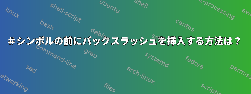 ＃シンボルの前にバックスラッシュを挿入する方法は？