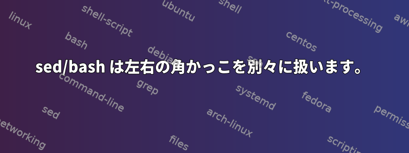 sed/bash は左右の角かっこを別々に扱います。