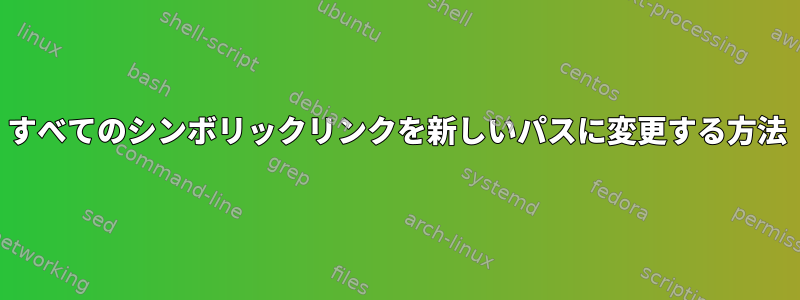 すべてのシンボリックリンクを新しいパスに変更する方法