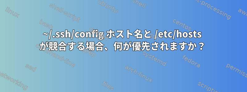 ~/.ssh/config ホスト名と /etc/hosts が競合する場合、何が優先されますか？