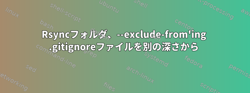 Rsyncフォルダ、--exclude-from'ing .gitignoreファイルを別の深さから