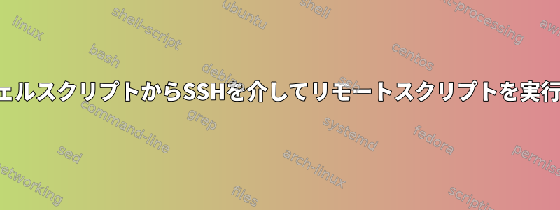 ローカルシェルスクリプトからSSHを介してリモートスクリプトを実行するには？