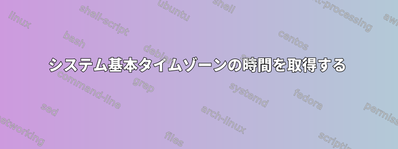 システム基本タイムゾーンの時間を取得する