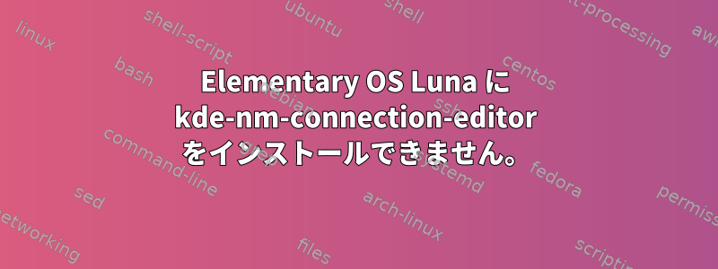 Elementary OS Luna に kde-nm-connection-editor をインストールできません。