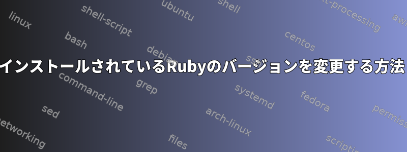 インストールされているRubyのバージョンを変更する方法