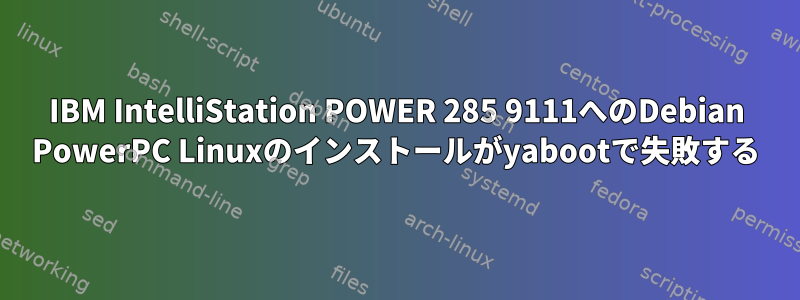 IBM IntelliStation POWER 285 9111へのDebian PowerPC Linuxのインストールがyabootで失敗する