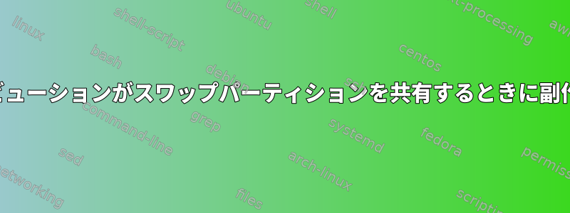 両方のディストリビューションがスワップパーティションを共有するときに副作用はありますか？