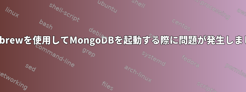 homebrewを使用してMongoDBを起動する際に問題が発生しました。