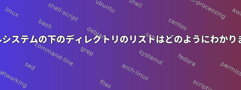 ファイルシステムの下のディレクトリのリストはどのようにわかりますか？