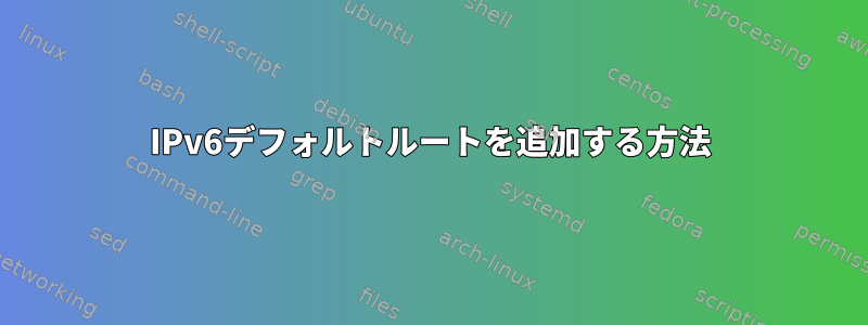 IPv6デフォルトルートを追加する方法