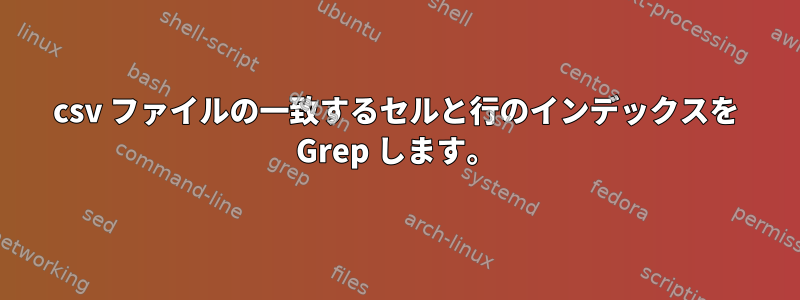 csv ファイルの一致するセルと行のインデックスを Grep します。