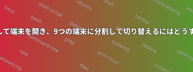 スクリプトを使用して端末を開き、9つの端末に分割して切り替えるにはどうすればよいですか？