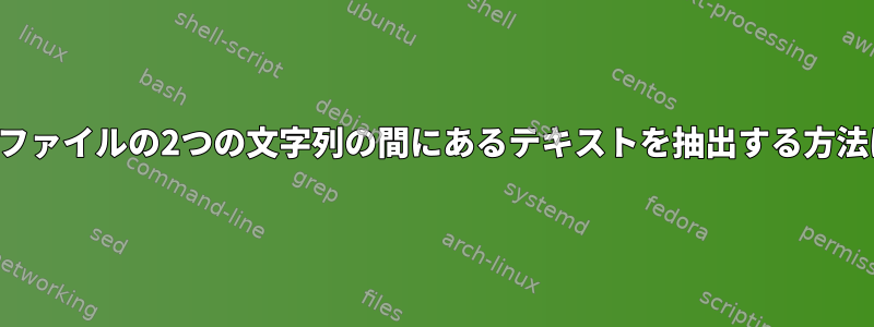 ログファイルの2つの文字列の間にあるテキストを抽出する方法は？