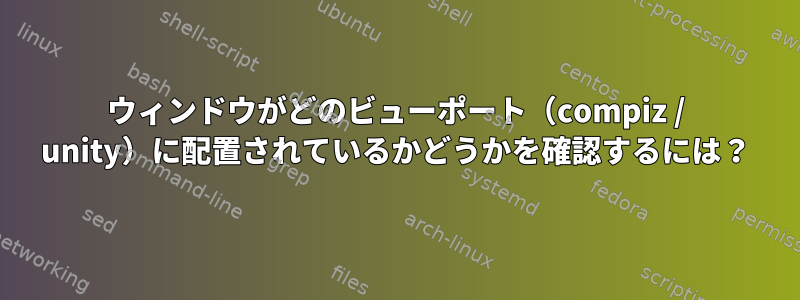 ウィンドウがどのビューポート（compiz / unity）に配置されているかどうかを確認するには？