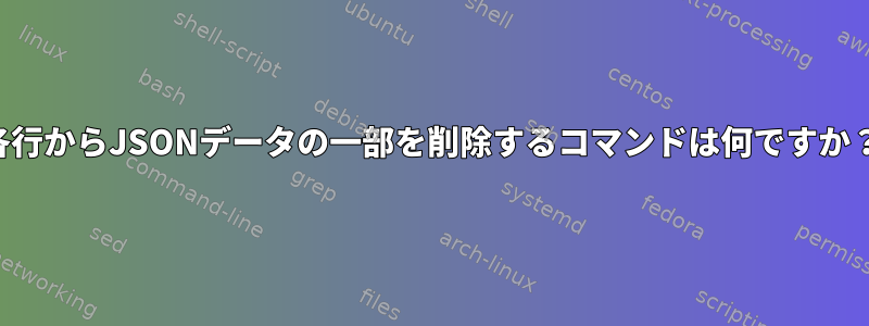 各行からJSONデータの一部を削除するコマンドは何ですか？