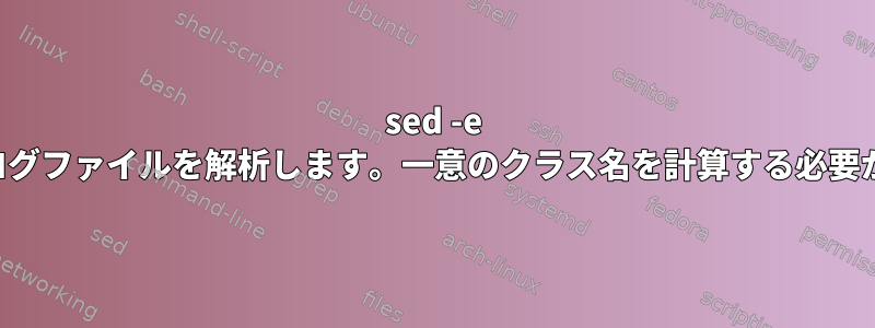 sed -e を使用してログファイルを解析します。一意のクラス名を計算する必要があります。