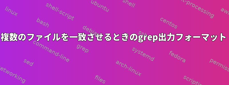 複数のファイルを一致させるときのgrep出力フォーマット