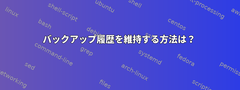 バックアップ履歴を維持する方法は？