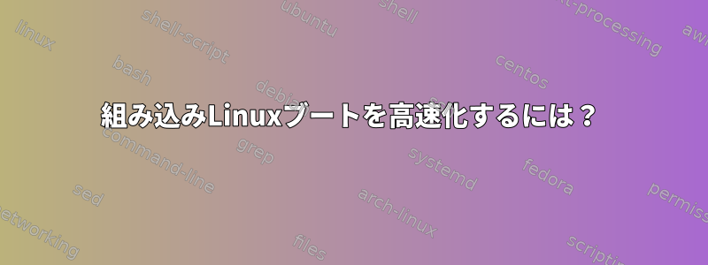 組み込みLinuxブートを高速化するには？