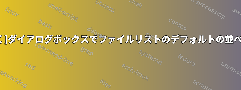 gnomeの[ファイルを開く]ダイアログボックスでファイルリストのデフォルトの並べ替えを設定できますか？