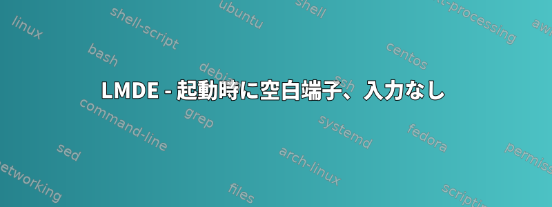 LMDE - 起動時に空白端子、入力なし