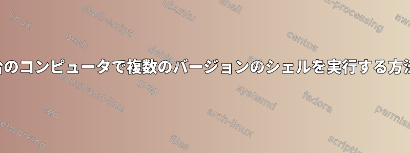 1台のコンピュータで複数のバージョンのシェルを実行する方法