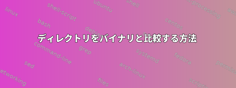 ディレクトリをバイナリと比較する方法