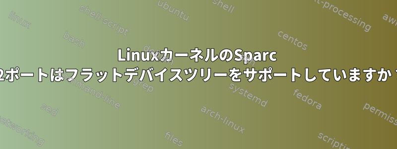 LinuxカーネルのSparc 32ポートはフラットデバイスツリーをサポートしていますか？