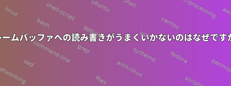 フレームバッファへの読み書きがうまくいかないのはなぜですか？