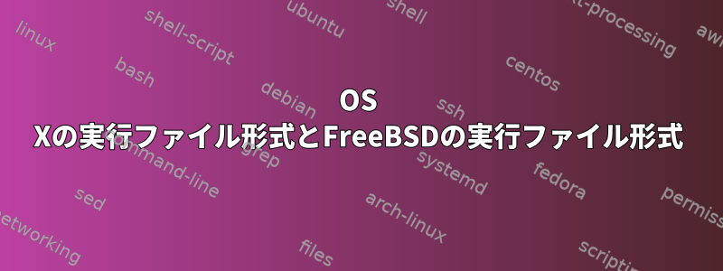 OS Xの実行ファイル形式とFreeBSDの実行ファイル形式