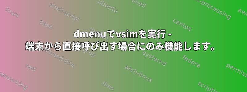 dmenuでvsimを実行 - 端末から直接呼び出す場合にのみ機能します。