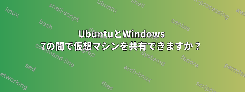 UbuntuとWindows 7の間で仮想マシンを共有できますか？