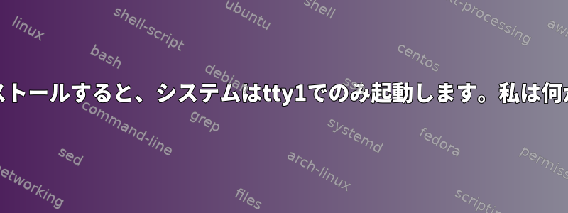 Nvidiaドライバをインストールすると、システムはtty1でのみ起動します。私は何が間違っていましたか？