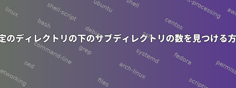 特定のディレクトリの下のサブディレクトリの数を見つける方法