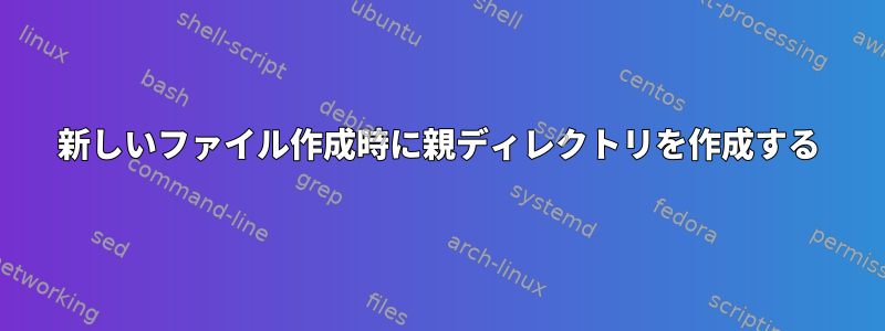 新しいファイル作成時に親ディレクトリを作成する