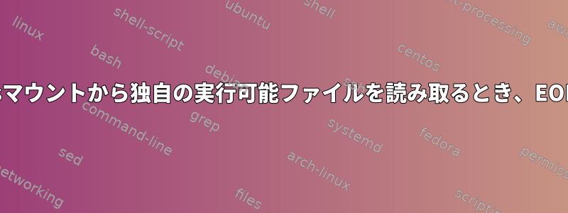 プログラムがcifsマウントから独自の実行可能ファイルを読み取るとき、EOFはありません。