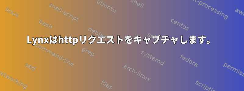 Lynxはhttpリクエストをキャプチャします。